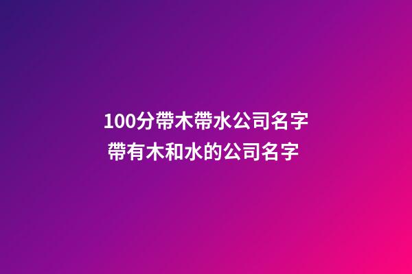 100分帶木帶水公司名字 帶有木和水的公司名字-第1張-公司起名-玄機派